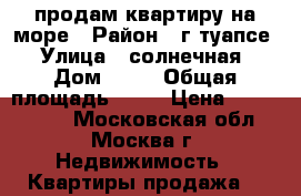 продам квартиру на море › Район ­ г.туапсе › Улица ­ солнечная › Дом ­ 22 › Общая площадь ­ 30 › Цена ­ 1 600 000 - Московская обл., Москва г. Недвижимость » Квартиры продажа   